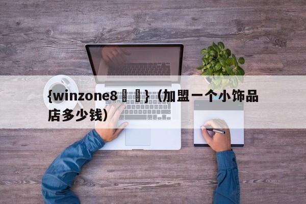 {winzone8娛樂}(加盟一个小饰品店多少钱)