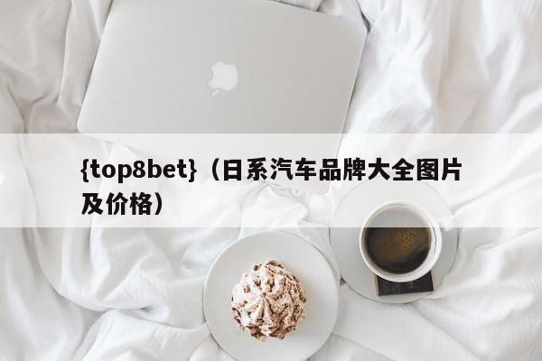 {top8bet}(日系汽车品牌大全图片及价格)